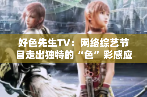好色先生TV：网络综艺节目走出独特的“色”彩感应。