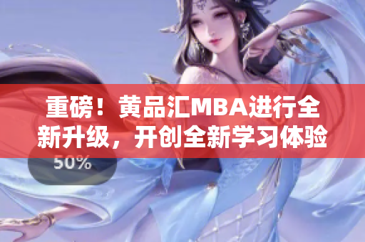 重磅！黄品汇MBA进行全新升级，开创全新学习体验