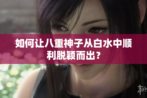 如何让八重神子从白水中顺利脱颖而出？