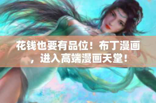 花钱也要有品位！布丁漫画，进入高端漫画天堂！