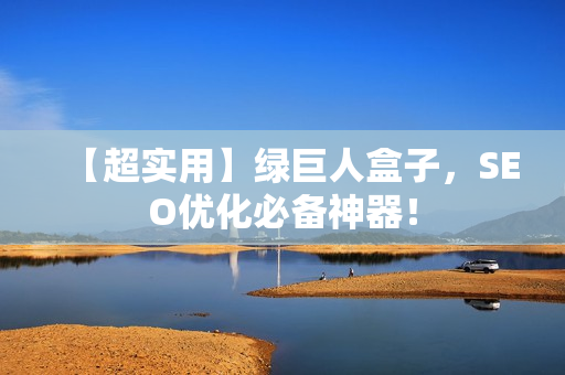 【超实用】绿巨人盒子，SEO优化必备神器！