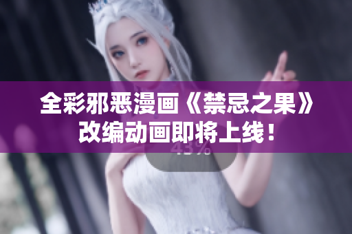 全彩邪恶漫画《禁忌之果》改编动画即将上线！