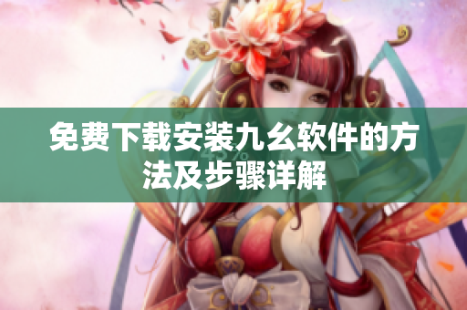 免费下载安装九幺软件的方法及步骤详解