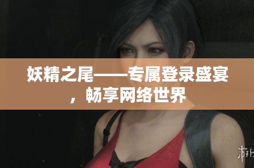 妖精之尾——专属登录盛宴，畅享网络世界