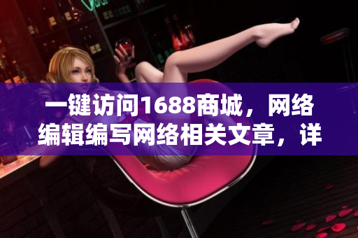 一键访问1688商城，网络编辑编写网络相关文章，详细介绍其功能和使用方法。