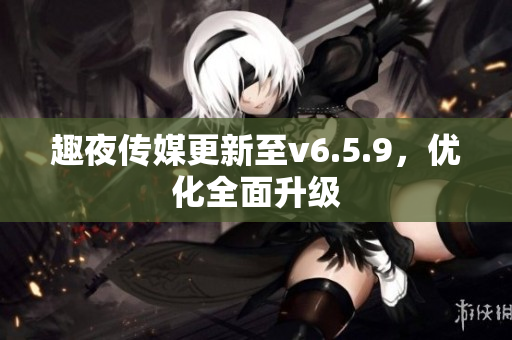趣夜传媒更新至v6.5.9，优化全面升级