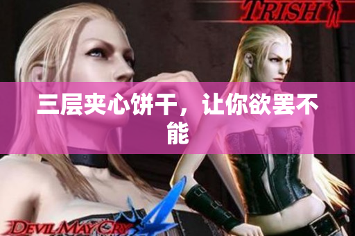 三层夹心饼干，让你欲罢不能