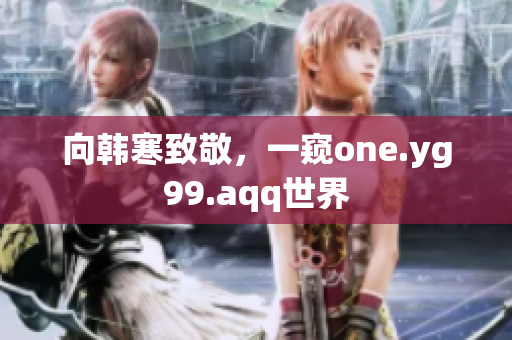 向韩寒致敬，一窥one.yg99.aqq世界