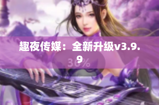 趣夜传媒：全新升级v3.9.9