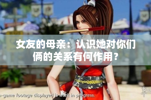 女友的母亲：认识她对你们俩的关系有何作用？