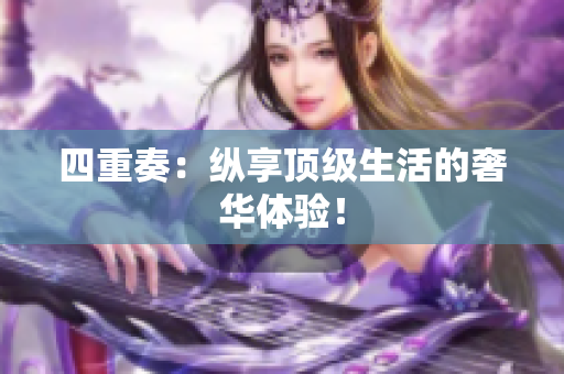 四重奏：纵享顶级生活的奢华体验！