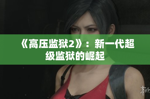《高压监狱2》：新一代超级监狱的崛起