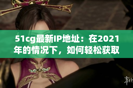 51cg最新IP地址：在2021年的情况下，如何轻松获取？