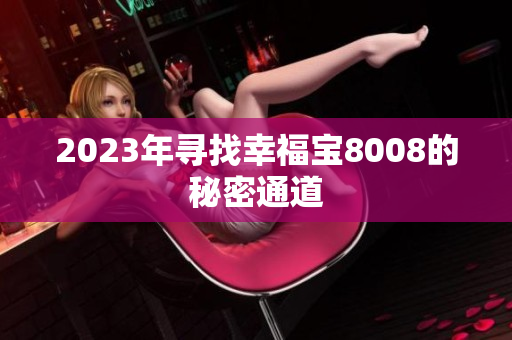 2023年寻找幸福宝8008的秘密通道
