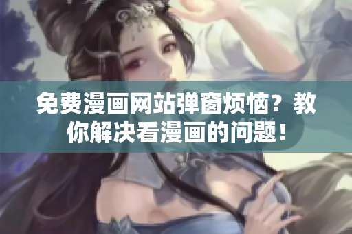 免费漫画网站弹窗烦恼？教你解决看漫画的问题！