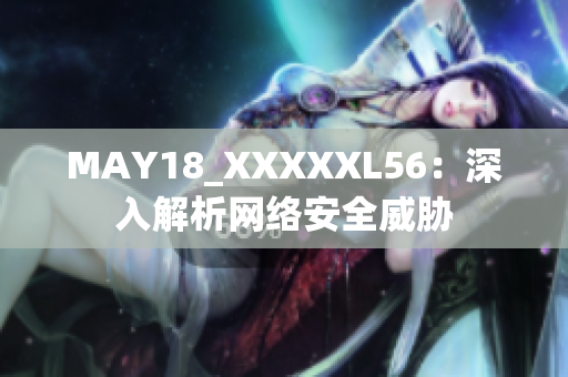 MAY18_XXXXXL56：深入解析网络安全威胁