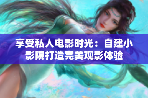 享受私人电影时光：自建小影院打造完美观影体验