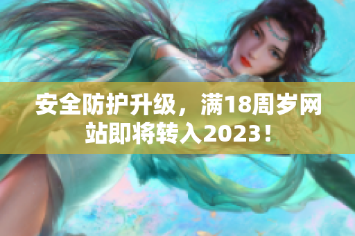 安全防护升级，满18周岁网站即将转入2023！