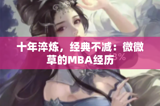 十年淬炼，经典不减：微微草的MBA经历