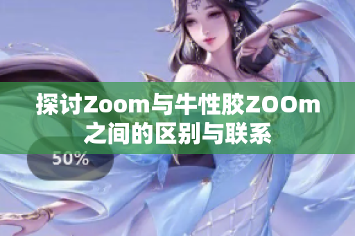 探讨Zoom与牛性胶ZOOm之间的区别与联系