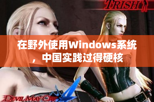在野外使用Windows系统，中国实践过得硬核