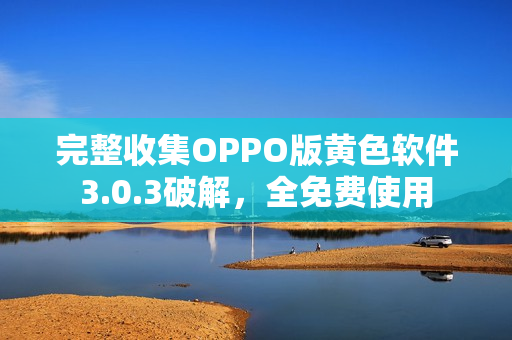 完整收集OPPO版黄色软件3.0.3破解，全免费使用