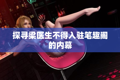 探寻梁医生不得入驻笔趣阁的内幕