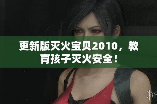 更新版灭火宝贝2010，教育孩子灭火安全！