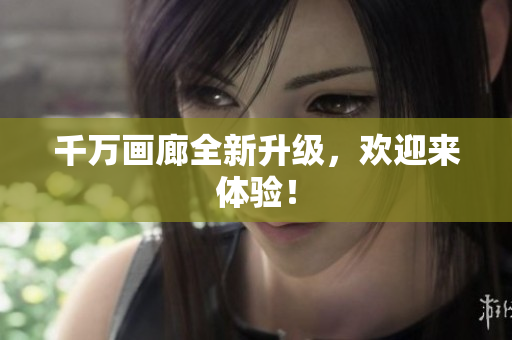 千万画廊全新升级，欢迎来体验！