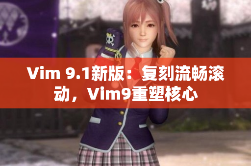 Vim 9.1新版：复刻流畅滚动，Vim9重塑核心