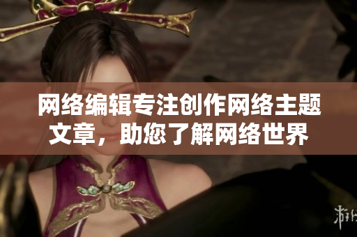 网络编辑专注创作网络主题文章，助您了解网络世界