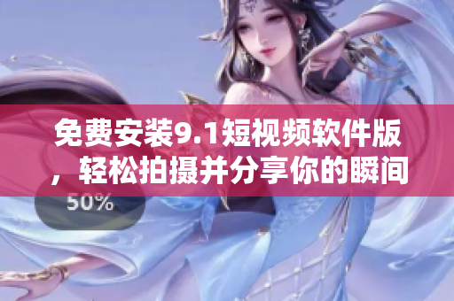 免费安装9.1短视频软件版，轻松拍摄并分享你的瞬间