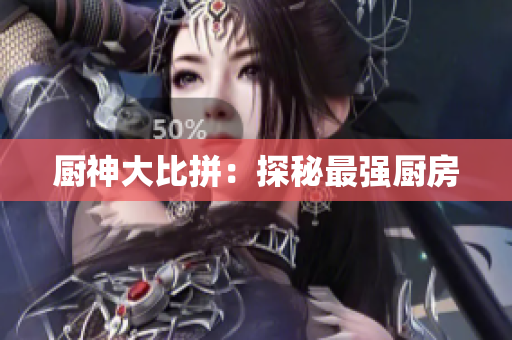 厨神大比拼：探秘最强厨房