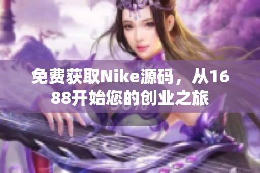 免费获取Nike源码，从1688开始您的创业之旅