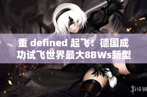 重 defined 起飞！德国成功试飞世界最大8BWs新型客机