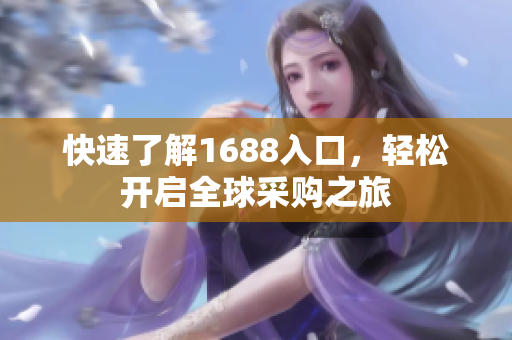 快速了解1688入口，轻松开启全球采购之旅