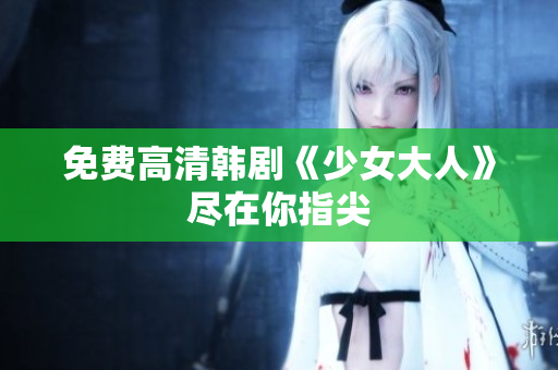 免费高清韩剧《少女大人》尽在你指尖