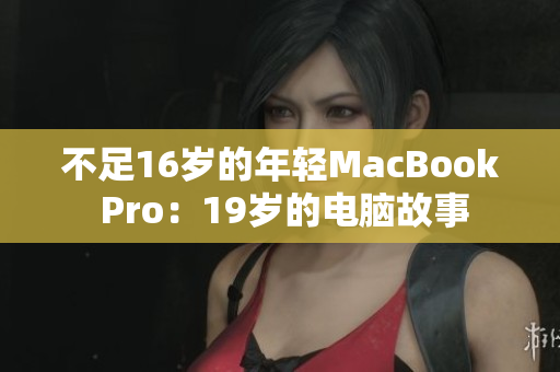 不足16岁的年轻MacBook Pro：19岁的电脑故事