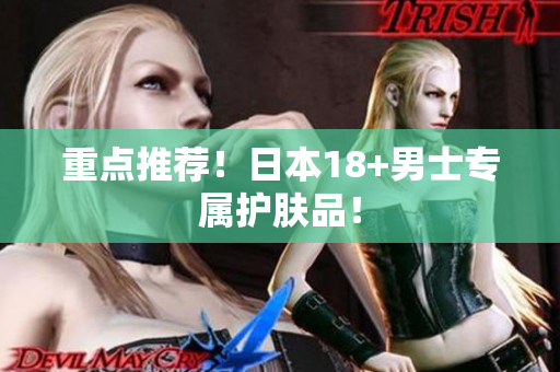 重点推荐！日本18+男士专属护肤品！