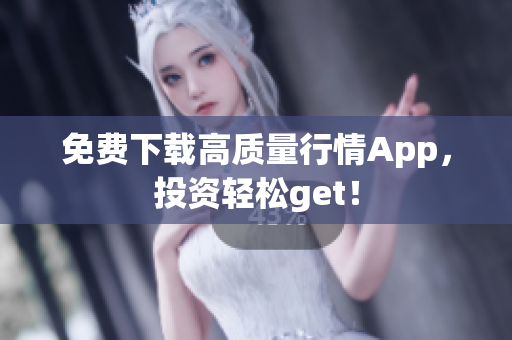 免费下载高质量行情App，投资轻松get！