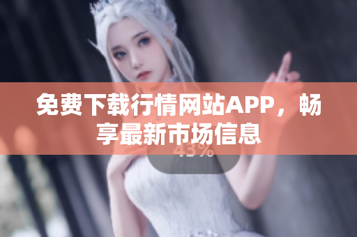 免费下载行情网站APP，畅享最新市场信息