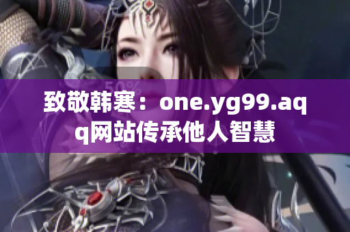 致敬韩寒：one.yg99.aqq网站传承他人智慧