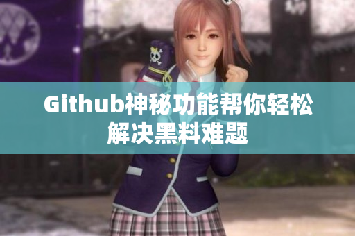 Github神秘功能帮你轻松解决黑料难题