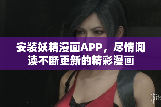 安装妖精漫画APP，尽情阅读不断更新的精彩漫画