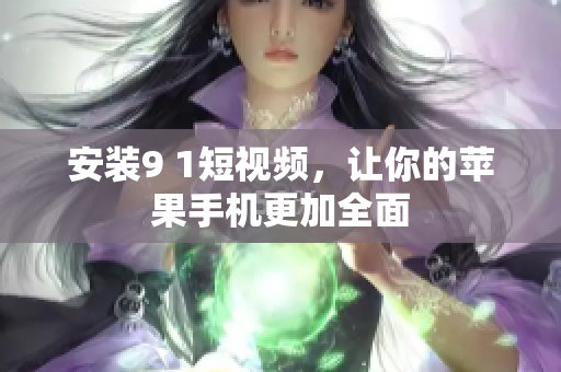 安装9 1短视频，让你的苹果手机更加全面