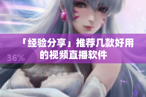 「经验分享」推荐几款好用的视频直播软件
