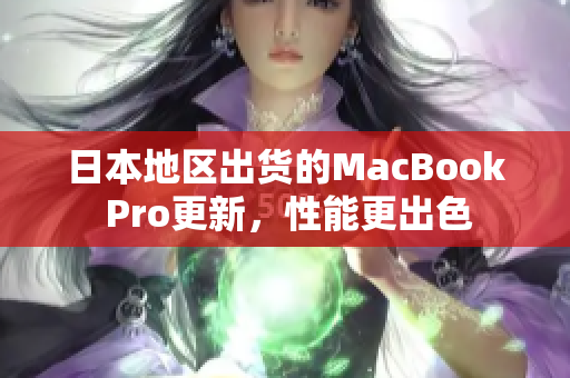 日本地区出货的MacBook Pro更新，性能更出色