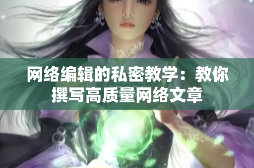 网络编辑的私密教学：教你撰写高质量网络文章