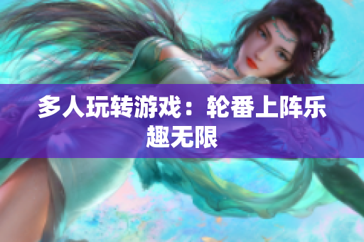 多人玩转游戏：轮番上阵乐趣无限