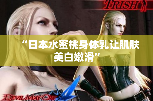 “日本水蜜桃身体乳让肌肤美白嫩滑”